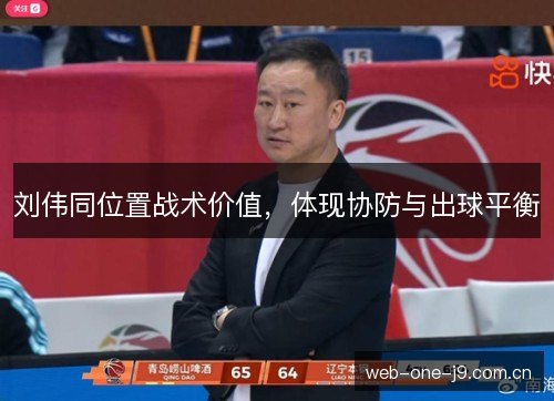 刘伟同位置战术价值,体现协防与出球平衡 刘伟同位置战术价值,体现协防与出球平衡